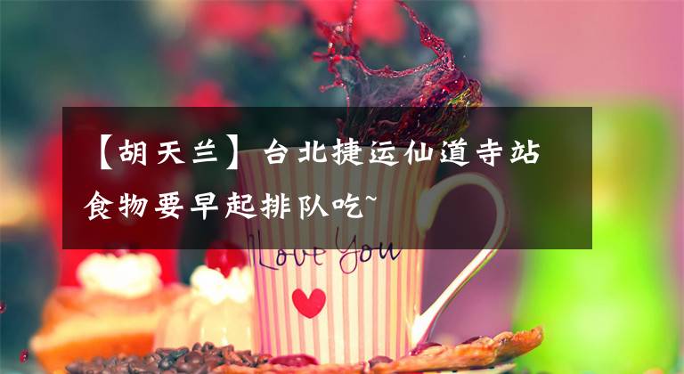【胡天兰】台北捷运仙道寺站食物要早起排队吃~文章配图