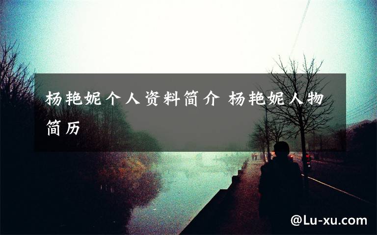 杨艳妮个人资料简介 杨艳妮人物简历文章配图