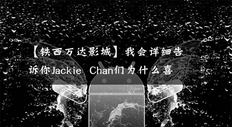 【铁西万达影城】我会详细告诉你Jackie  Chan们为什么喜欢张兰心。