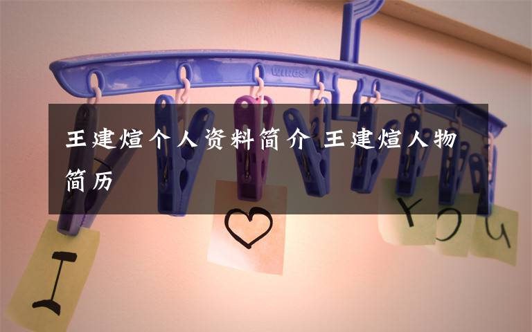王建煊个人资料简介 王建煊人物简历文章配图