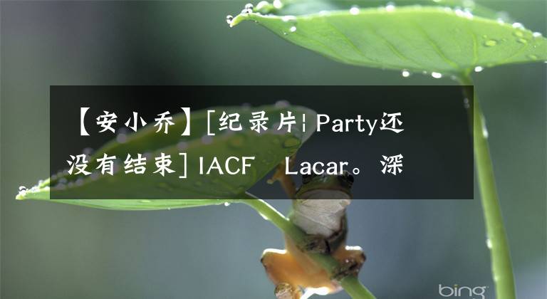 【安小乔】[纪录片| Party还没有结束] IACF Lacar。深圳#vintagewerke#