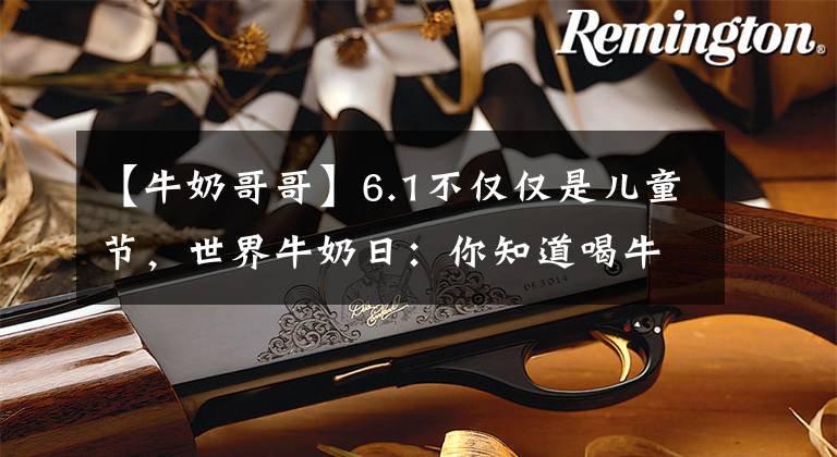 【牛奶哥哥】6.1不仅仅是儿童节，世界牛奶日：你知道喝牛奶的三大优点吗？文章配图