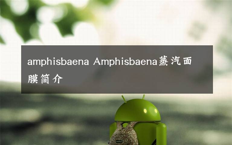 amphisbaena Amphisbaena蒸汽面膜简介