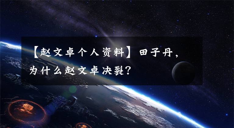 【赵文卓个人资料】田子丹，为什么赵文卓决裂？