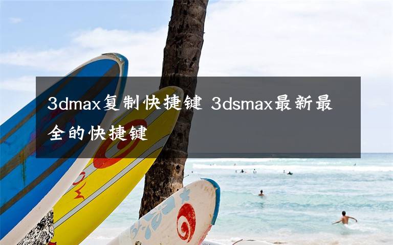 3dmax复制快捷键 3dsmax最新最全的快捷键文章配图