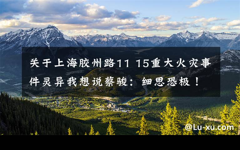 关于上海胶州路11 15重大火灾事件灵异我想说蔡骏：细思恐极！杀死你之后，我活成了你的样子！文章配图