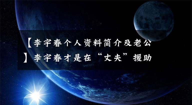 【李宇春个人资料简介及老公】李宇春才是在“丈夫”援助街上拍摄各种秀九阁妹纸的霸道总裁打扮。