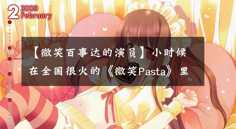 【微笑百事达的演员】小时候在全国很火的《微笑Pasta》里的男女主现在怎么样了？