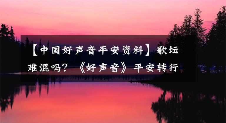 【中国好声音平安资料】歌坛难混吗？《好声音》平安转行车评人，人气后曾5次登上春晚舞台。