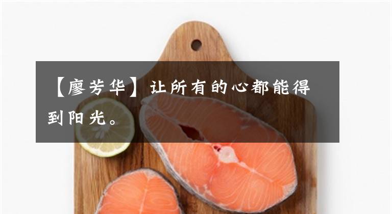 【廖芳华】让所有的心都能得到阳光。文章配图