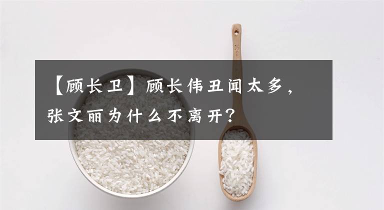 【顾长卫】顾长伟丑闻太多，张文丽为什么不离开？文章配图