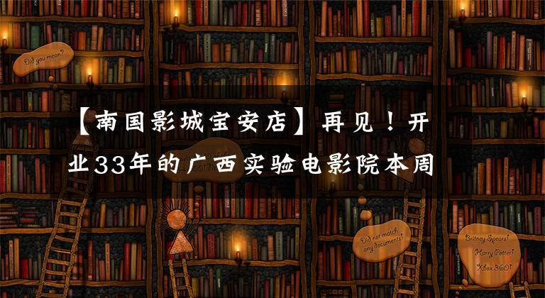 【南国影城宝安店】再见！开业33年的广西实验电影院本周末正式停业