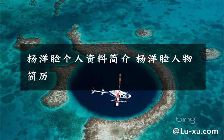 杨洋脸个人资料简介 杨洋脸人物简历文章配图