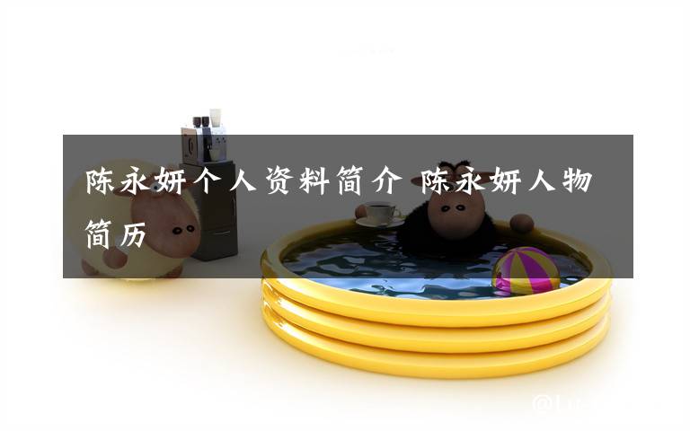 陈永妍个人资料简介 陈永妍人物简历文章配图