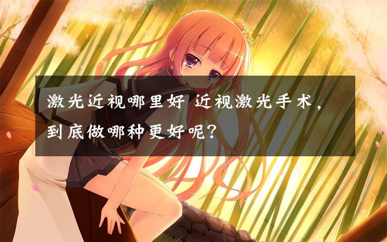 激光近视哪里好 近视激光手术，到底做哪种更好呢？文章配图