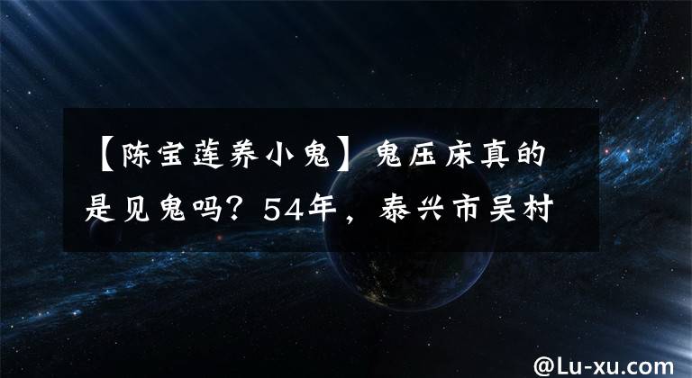 【陈宝莲养小鬼】鬼压床真的是见鬼吗？54年，泰兴市吴村整个村子都遭到了鬼的袭击