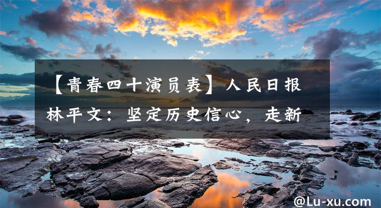 【青春四十演员表】人民日报林平文：坚定历史信心，走新的考试道路