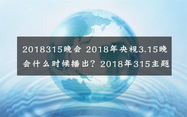 2018315晚会 2018年央视3.15晚会什么时候播出？2018年315主题是什么及播出地址