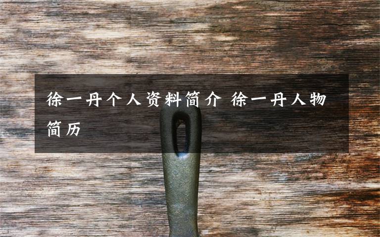 徐一丹个人资料简介 徐一丹人物简历
