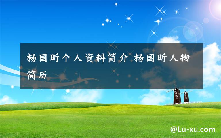 杨国昕个人资料简介 杨国昕人物简历文章配图