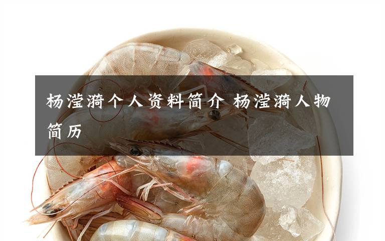 杨滢漪个人资料简介 杨滢漪人物简历文章配图