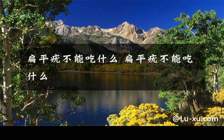 扁平疣不能吃什么 扁平疣不能吃什么文章配图