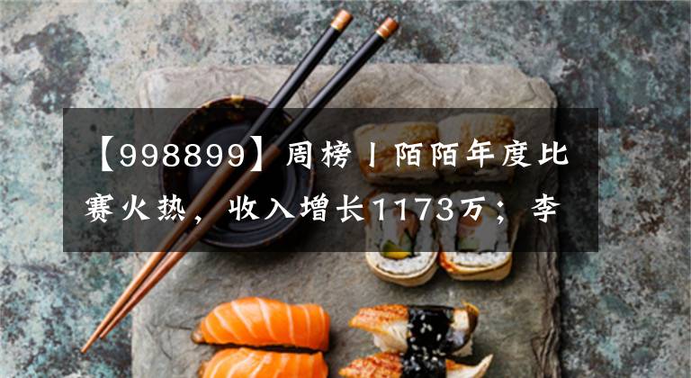 【998899】周榜丨陌陌年度比赛火热，收入增长1173万；李湘2小时带货超1亿