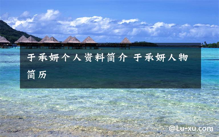 于承妍个人资料简介 于承妍人物简历
