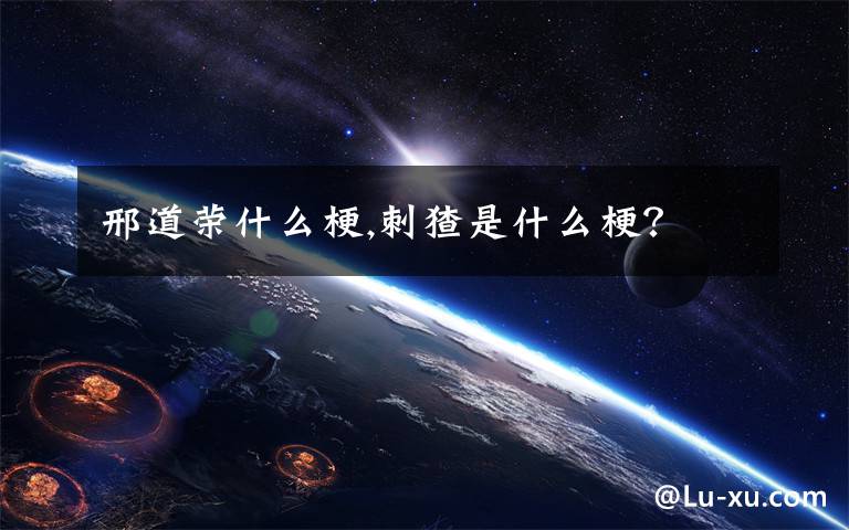 邢道荣什么梗,刺猹是什么梗？