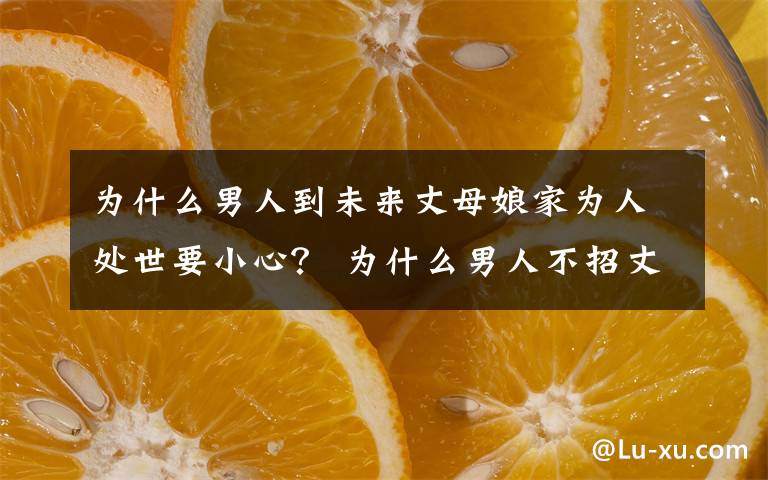 为什么男人到未来丈母娘家为人处世要小心？ 为什么男人不招丈母娘待见