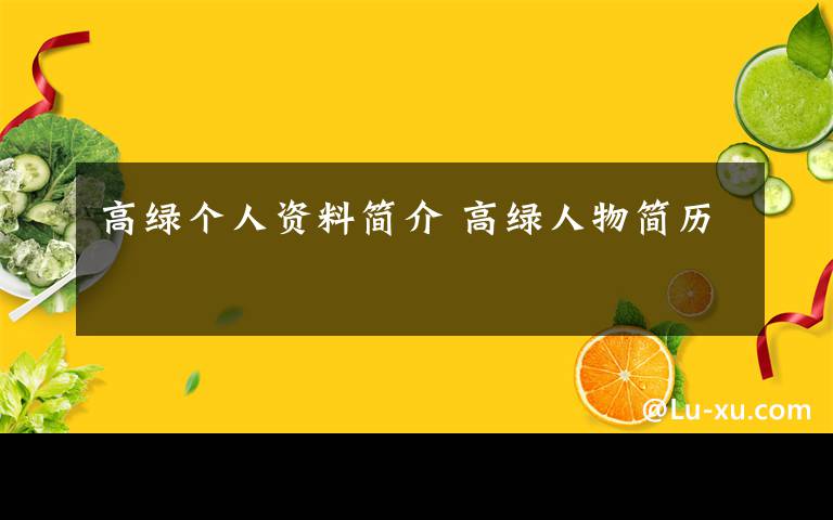 高绿个人资料简介 高绿人物简历文章配图