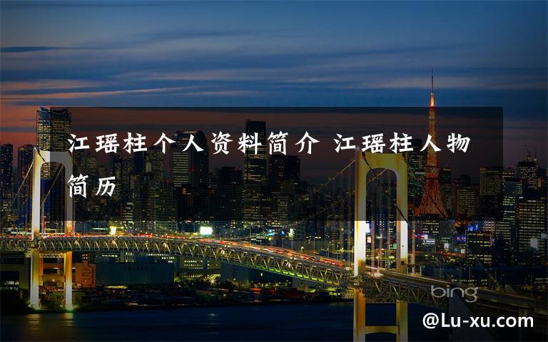 江瑶柱个人资料简介 江瑶柱人物简历文章配图