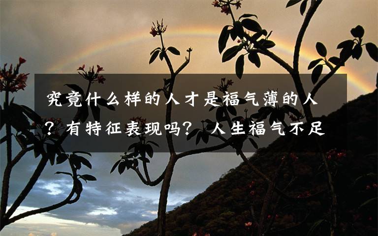 究竟什么样的人才是福气薄的人？有特征表现吗？ 人生福气不足的表现文章配图