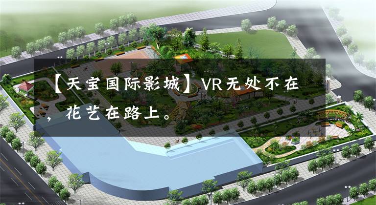 【天宝国际影城】VR无处不在，花艺在路上。文章配图