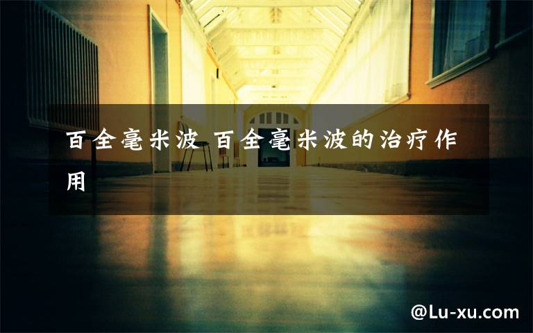 百全毫米波 百全毫米波的治疗作用文章配图