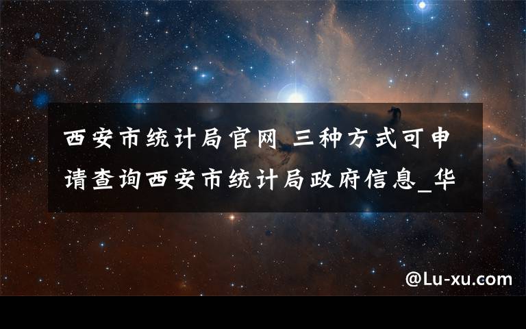 西安市统计局官网 三种方式可申请查询西安市统计局政府信息_华商网