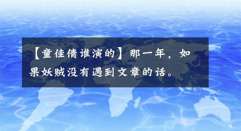 【童佳倩谁演的】那一年，如果妖贼没有遇到文章的话。