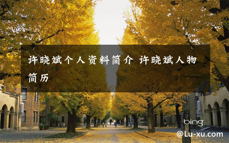 许晓斌个人资料简介 许晓斌人物简历文章配图
