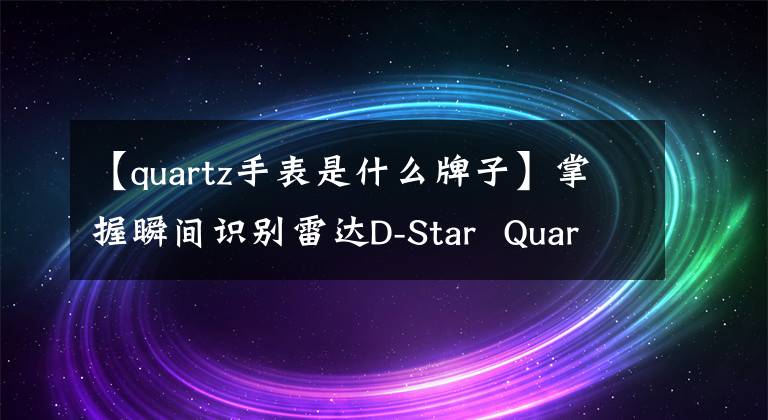 【quartz手表是什么牌子】掌握瞬间识别雷达D-Star  Quartz  Chronograph手表