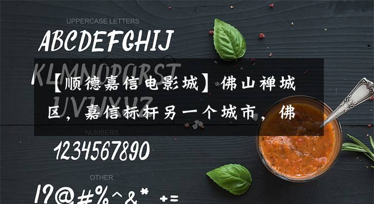 【顺德嘉信电影城】佛山禅城区，嘉信标杆另一个城市，佛山质量新里程。文章配图