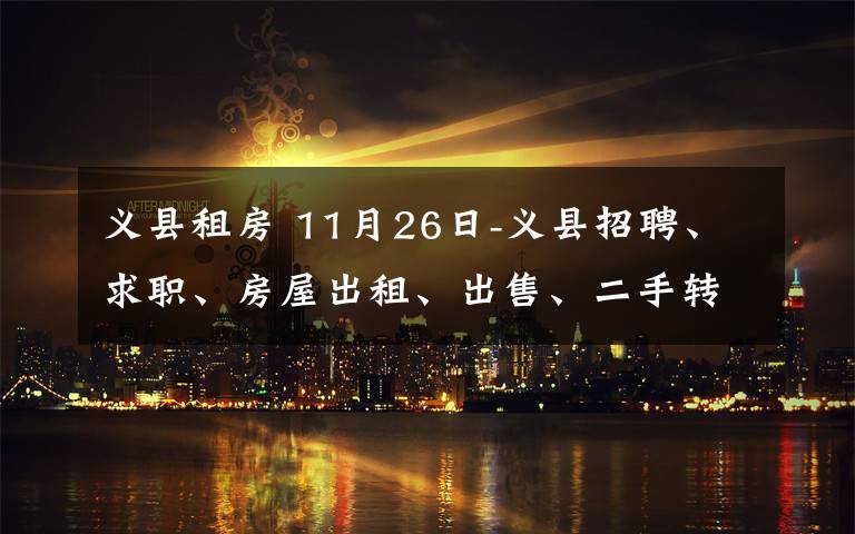 义县租房 11月26日-义县招聘、求职、房屋出租、出售、二手转让  义县生活  3天前