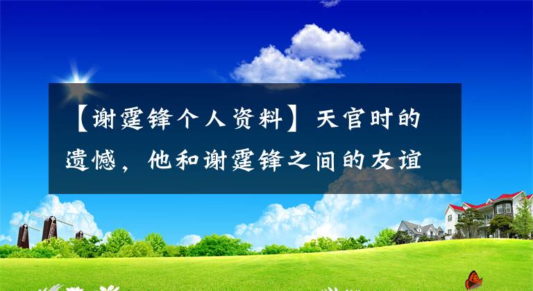 【谢霆锋个人资料】天官时的遗憾，他和谢霆锋之间的友谊再也不能回到没有张柏芝的巅峰岁月了。