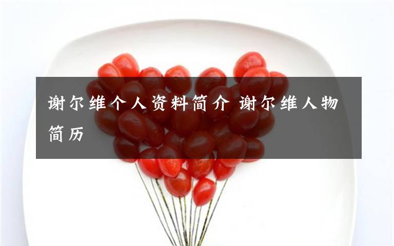 谢尔维个人资料简介 谢尔维人物简历文章配图