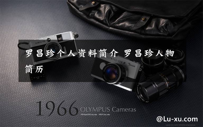 罗昌珍个人资料简介 罗昌珍人物简历文章配图