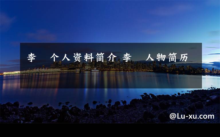 李炆个人资料简介 李炆人物简历文章配图