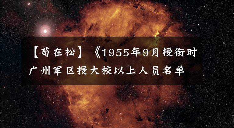 【苟在松】《1955年9月授衔时广州军区授大校以上人员名单与任职》
