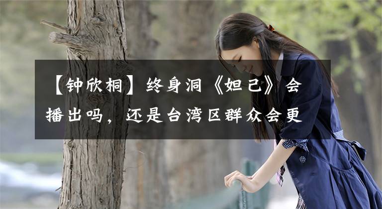 【钟欣桐】终身洞《妲己》会播出吗，还是台湾区群众会更毒舌，不仅是炒饭。