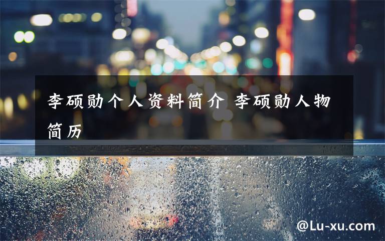 李硕勋个人资料简介 李硕勋人物简历文章配图