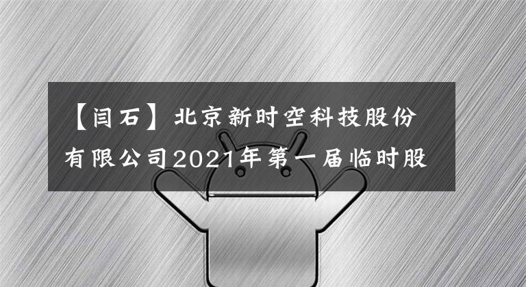 【闫石】北京新时空科技股份有限公司2021年第一届临时股东大会决议公告
