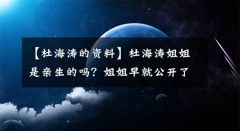 【杜海涛的资料】杜海涛姐姐是亲生的吗？姐姐早就公开了快手信息